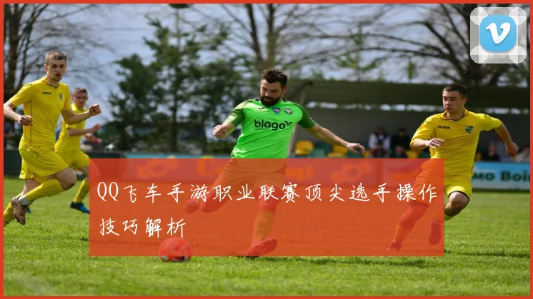 QQ飞车手游职业联赛顶尖选手操作技巧解析