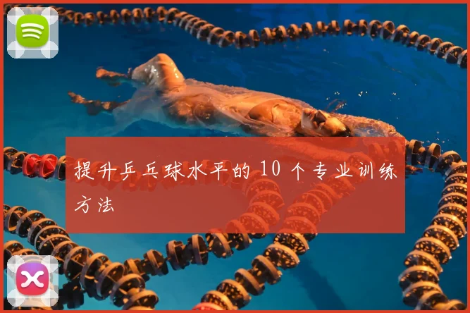 提升乒乓球水平的 10 个专业训练方法