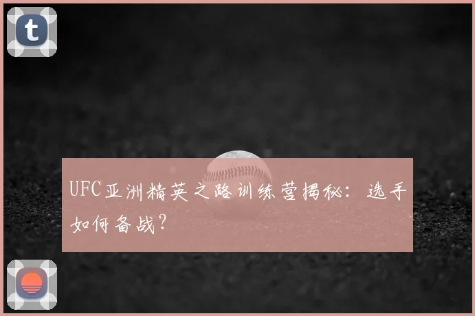 UFC亚洲精英之路训练营揭秘：选手如何备战？