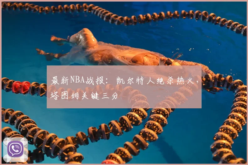 最新NBA战报:凯尔特人绝杀热火,塔图姆关键三分