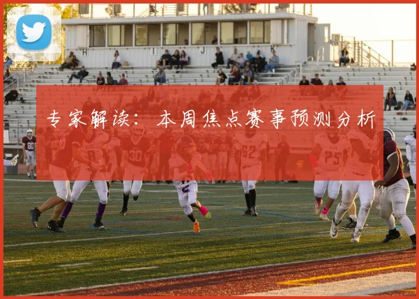 专家解读:本周焦点赛事预测分析