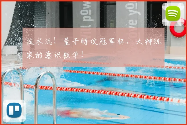 技术流!量子特攻冠军杯,大神玩家的意识教学!