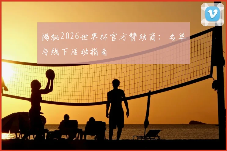 揭秘2026世界杯官方赞助商:名单与线下活动指南