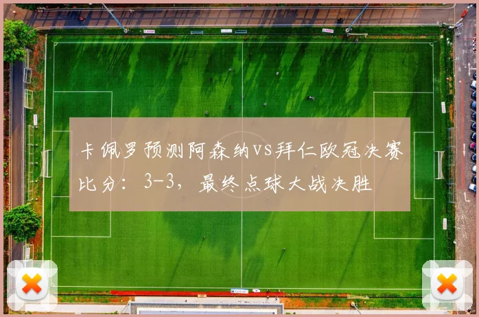 卡佩罗预测阿森纳vs拜仁欧冠决赛比分：3-3，最终点球大战决胜
