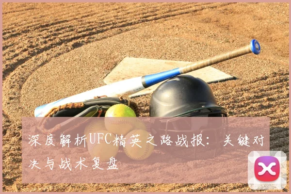 深度解析UFC精英之路战报：关键对决与战术复盘