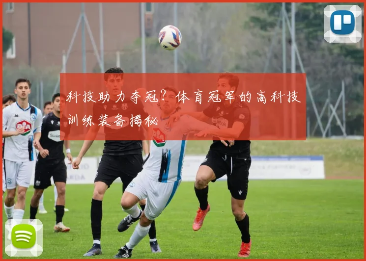 科技助力夺冠?体育冠军的高科技训练装备揭秘