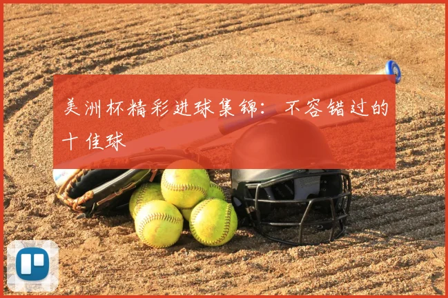 美洲杯精彩进球集锦:不容错过的十佳球