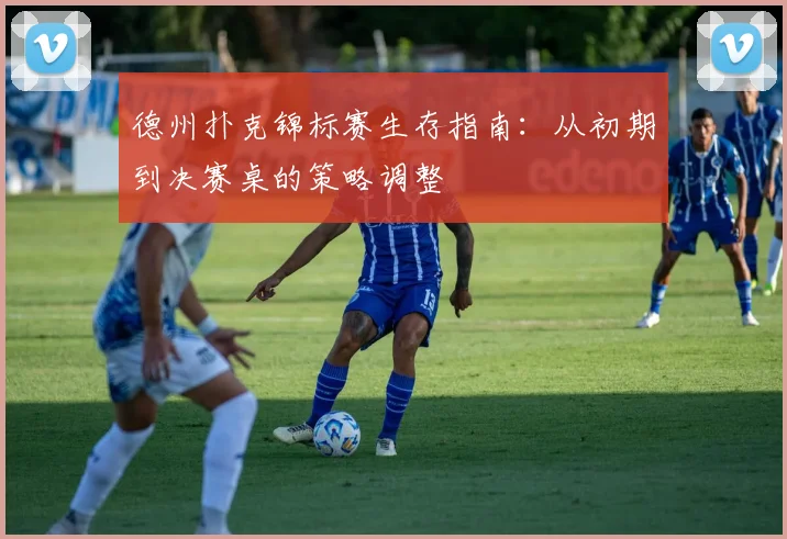 德州扑克锦标赛生存指南：从初期到决赛桌的策略调整