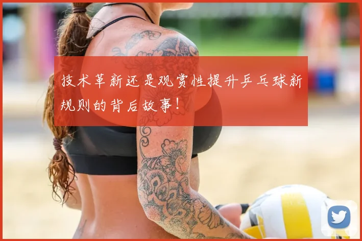 技术革新还是观赏性提升乒乓球新规则的背后故事！