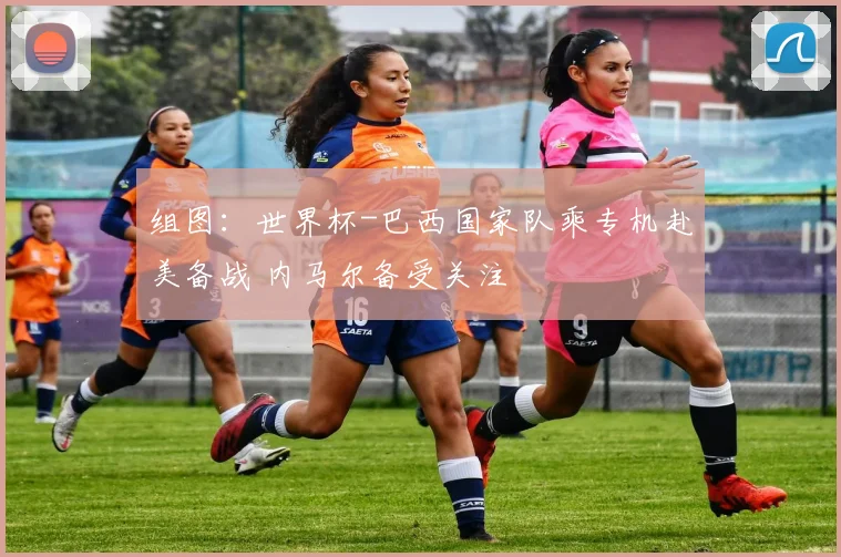 组图:世界杯-巴西国家队乘专机赴美备战 内马尔备受关注