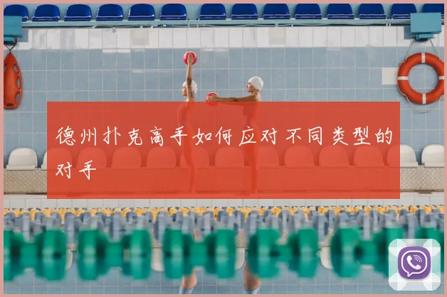 德州扑克高手如何应对不同类型的对手