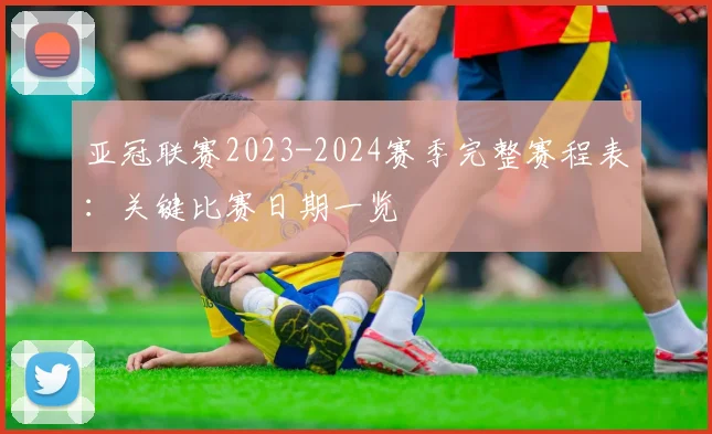 亚冠联赛2023-2024赛季完整赛程表:关键比赛日期一览