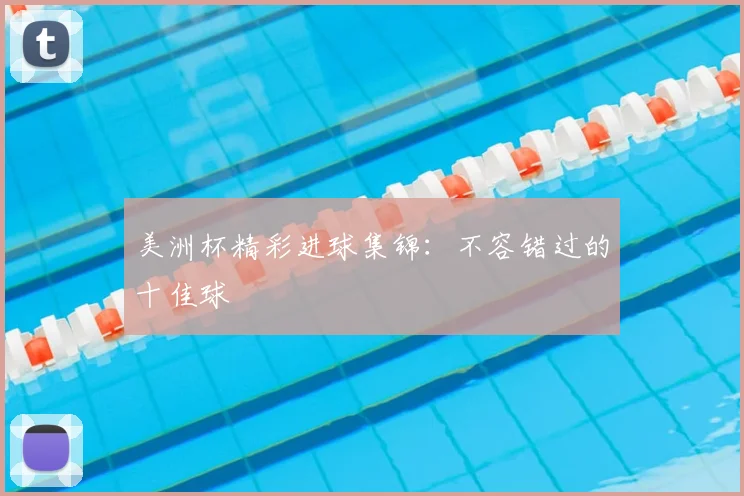 美洲杯精彩进球集锦:不容错过的十佳球
