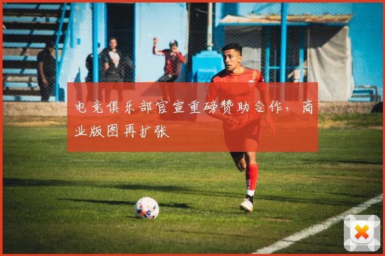 电竞俱乐部官宣重磅赞助合作，商业版图再扩张