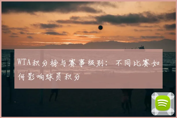 WTA积分榜与赛事级别:不同比赛如何影响球员积分