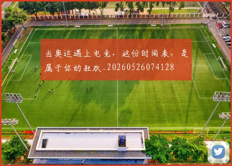 当奥运遇上电竞,这份时间表,是属于你的狂欢_20260526074128