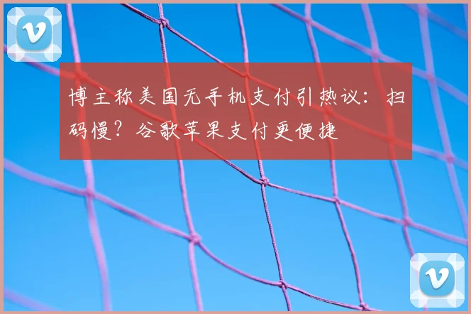 博主称美国无手机支付引热议：扫码慢？谷歌苹果支付更便捷
