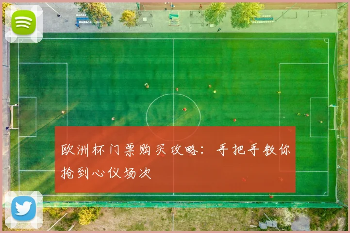 欧洲杯门票购买攻略：手把手教你抢到心仪场次